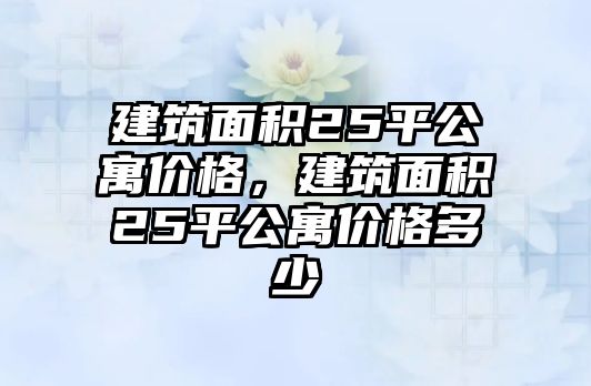 建筑面積25平公寓價(jià)格，建筑面積25平公寓價(jià)格多少