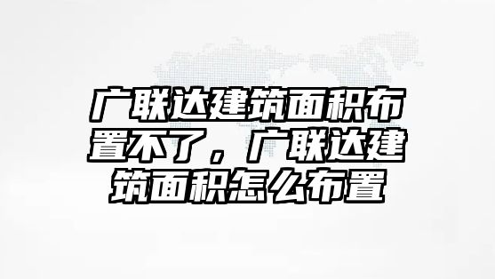 廣聯(lián)達(dá)建筑面積布置不了，廣聯(lián)達(dá)建筑面積怎么布置