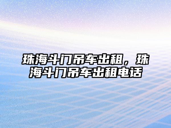 珠海斗門吊車出租，珠海斗門吊車出租電話