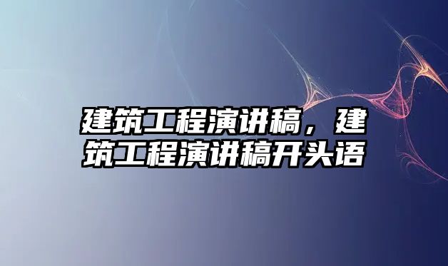 建筑工程演講稿，建筑工程演講稿開頭語