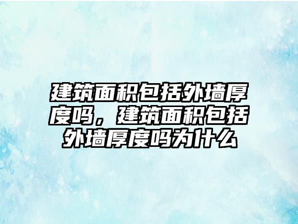 建筑面積包括外墻厚度嗎，建筑面積包括外墻厚度嗎為什么