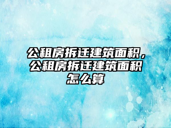 公租房拆遷建筑面積，公租房拆遷建筑面積怎么算