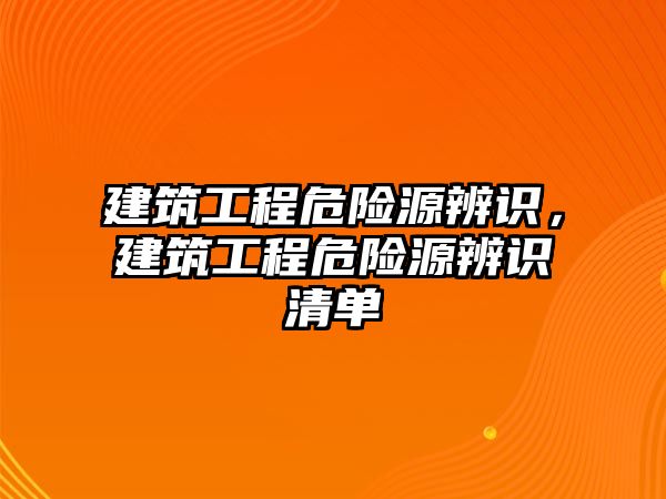 建筑工程危險源辨識，建筑工程危險源辨識清單