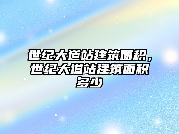 世紀(jì)大道站建筑面積，世紀(jì)大道站建筑面積多少