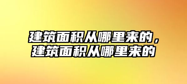 建筑面積從哪里來(lái)的，建筑面積從哪里來(lái)的