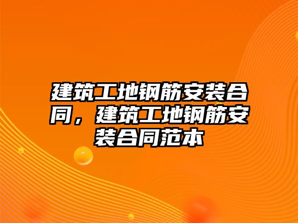 建筑工地鋼筋安裝合同，建筑工地鋼筋安裝合同范本