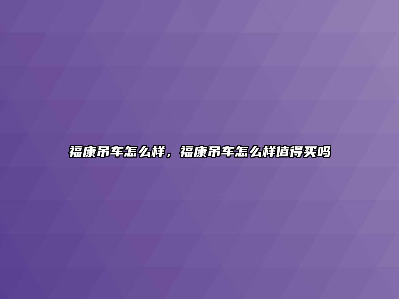 福康吊車怎么樣，?？档踯囋趺礃又档觅I嗎