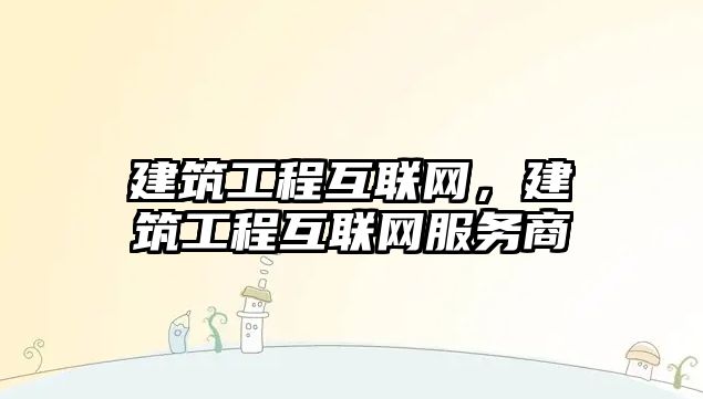 建筑工程互聯(lián)網(wǎng)，建筑工程互聯(lián)網(wǎng)服務(wù)商