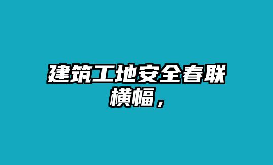 建筑工地安全春聯(lián)橫幅，