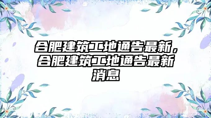 合肥建筑工地通告最新，合肥建筑工地通告最新消息