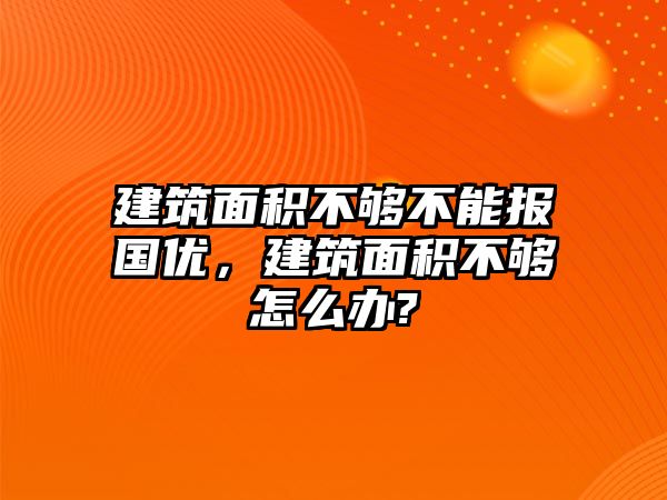 建筑面積不夠不能報國優(yōu)，建筑面積不夠怎么辦?