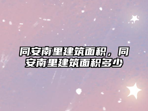 同安南里建筑面積，同安南里建筑面積多少