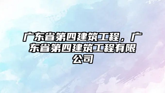 廣東省第四建筑工程，廣東省第四建筑工程有限公司