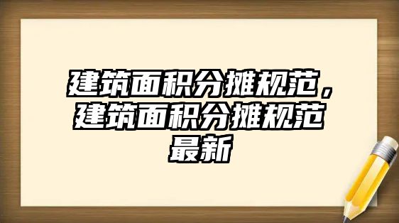 建筑面積分?jǐn)傄?guī)范，建筑面積分?jǐn)傄?guī)范最新