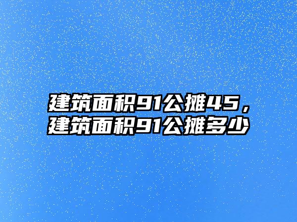 建筑面積91公攤45，建筑面積91公攤多少