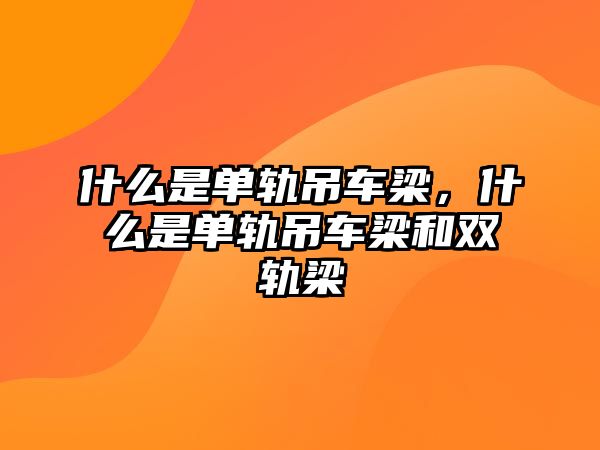 什么是單軌吊車梁，什么是單軌吊車梁和雙軌梁