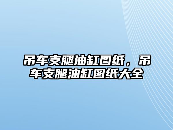 吊車支腿油缸圖紙，吊車支腿油缸圖紙大全