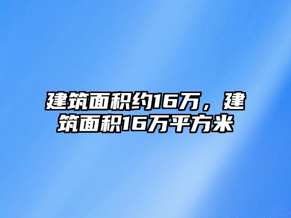 建筑面積約16萬，建筑面積16萬平方米