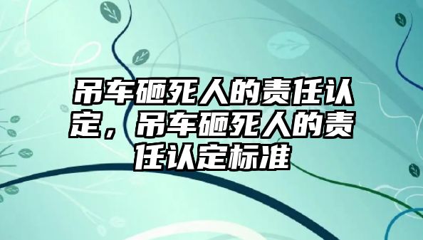 吊車砸死人的責任認定，吊車砸死人的責任認定標準