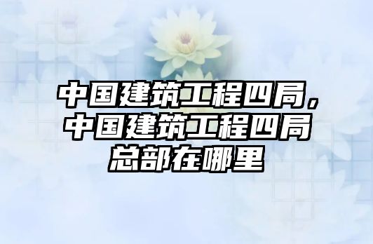 中國建筑工程四局，中國建筑工程四局總部在哪里