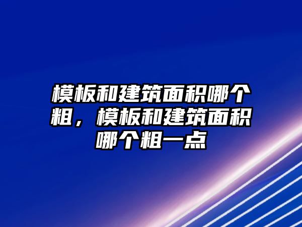 模板和建筑面積哪個(gè)粗，模板和建筑面積哪個(gè)粗一點(diǎn)