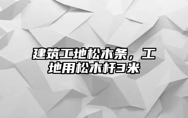 建筑工地松木條，工地用松木桿3米