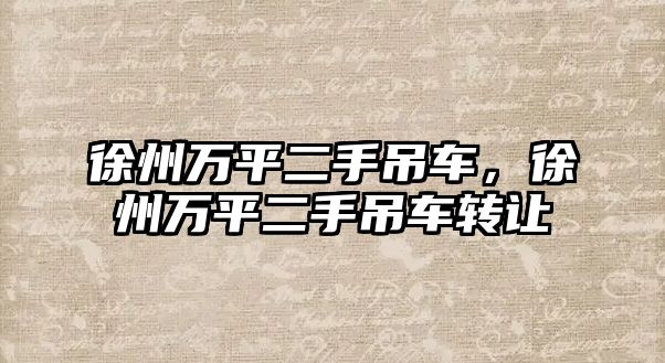 徐州萬(wàn)平二手吊車，徐州萬(wàn)平二手吊車轉(zhuǎn)讓