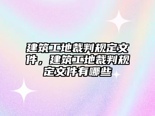 建筑工地裁判規(guī)定文件，建筑工地裁判規(guī)定文件有哪些