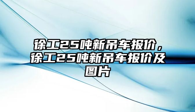 徐工25噸新吊車報(bào)價(jià)，徐工25噸新吊車報(bào)價(jià)及圖片