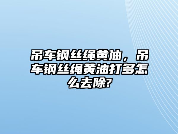 吊車鋼絲繩黃油，吊車鋼絲繩黃油打多怎么去除?