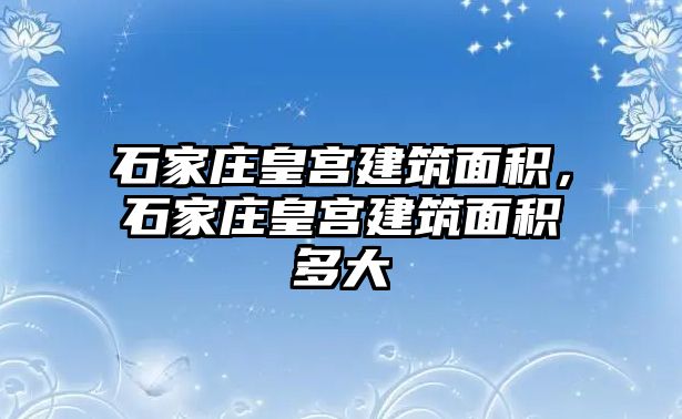 石家莊皇宮建筑面積，石家莊皇宮建筑面積多大