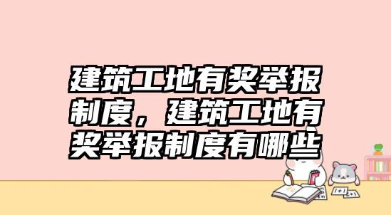 建筑工地有獎(jiǎng)舉報(bào)制度，建筑工地有獎(jiǎng)舉報(bào)制度有哪些