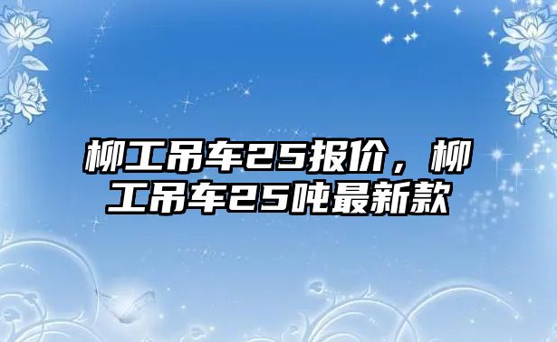 柳工吊車25報價，柳工吊車25噸最新款