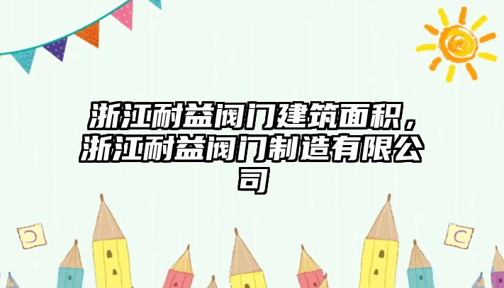 浙江耐益閥門建筑面積，浙江耐益閥門制造有限公司