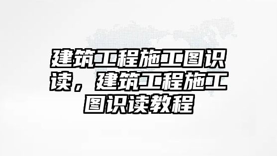 建筑工程施工圖識讀，建筑工程施工圖識讀教程