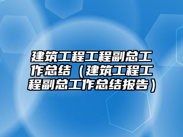 建筑工程工程副總工作總結（建筑工程工程副總工作總結報告）