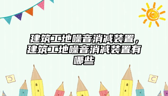 建筑工地噪音消減裝置，建筑工地噪音消減裝置有哪些