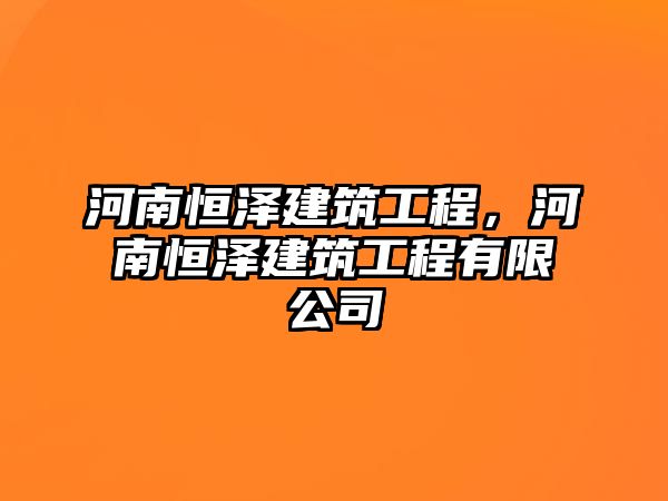 河南恒澤建筑工程，河南恒澤建筑工程有限公司