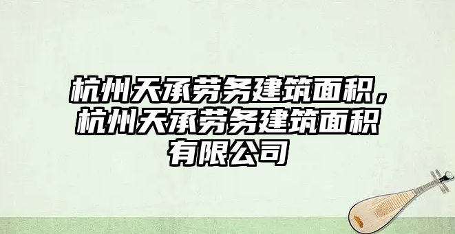 杭州天承勞務建筑面積，杭州天承勞務建筑面積有限公司