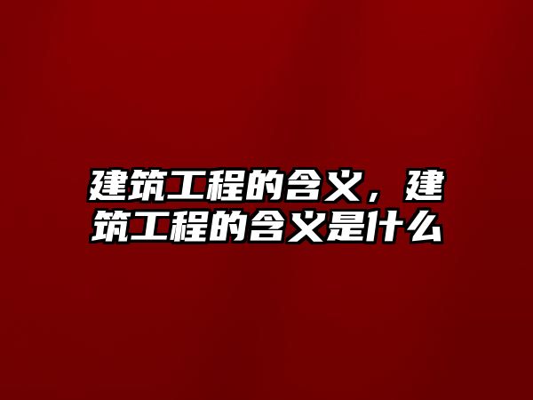 建筑工程的含義，建筑工程的含義是什么