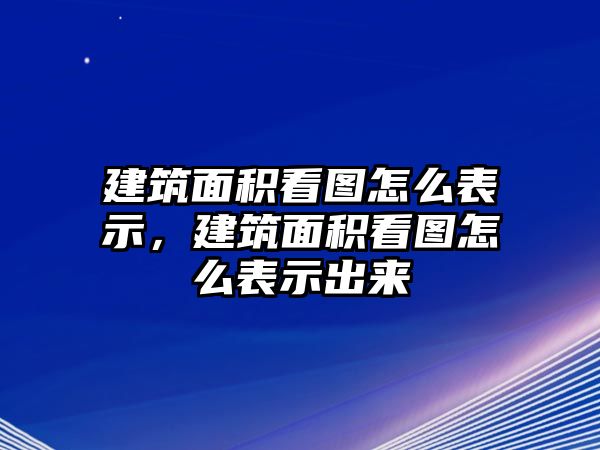 建筑面積看圖怎么表示，建筑面積看圖怎么表示出來