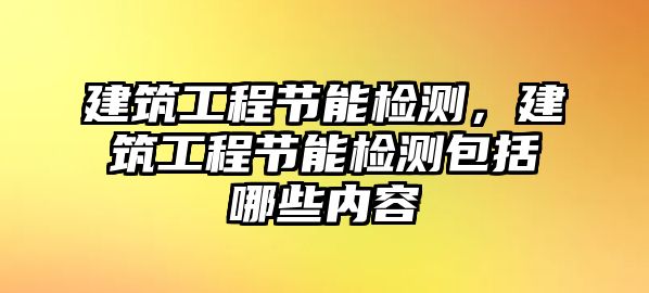 建筑工程節(jié)能檢測，建筑工程節(jié)能檢測包括哪些內容