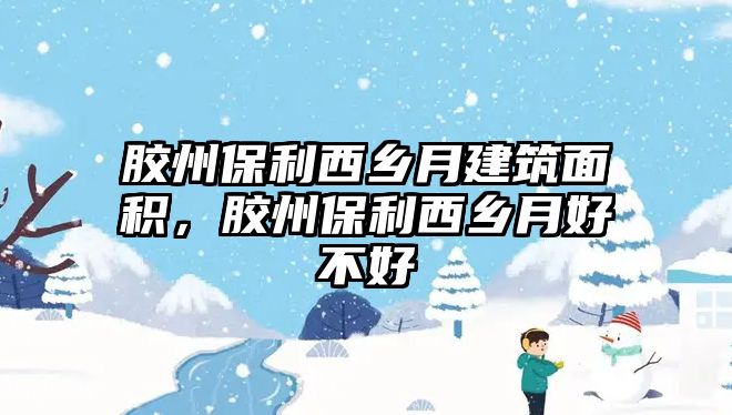 膠州保利西鄉(xiāng)月建筑面積，膠州保利西鄉(xiāng)月好不好