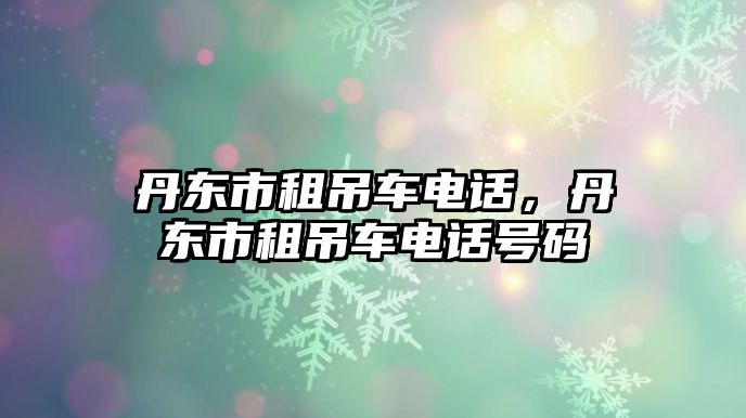 丹東市租吊車電話，丹東市租吊車電話號碼