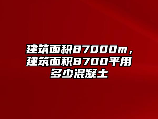 建筑面積87000m，建筑面積8700平用多少混凝土