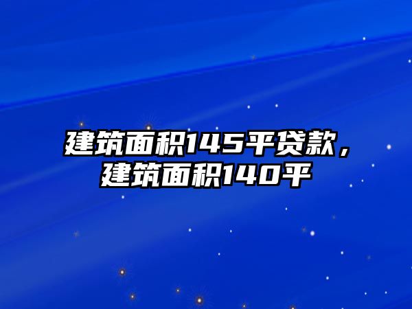 建筑面積145平貸款，建筑面積140平