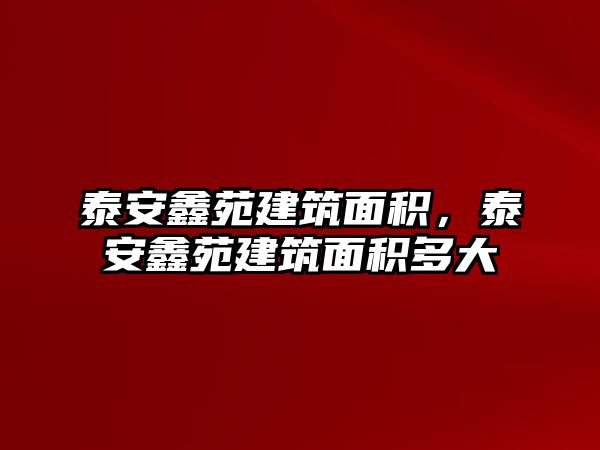 泰安鑫苑建筑面積，泰安鑫苑建筑面積多大