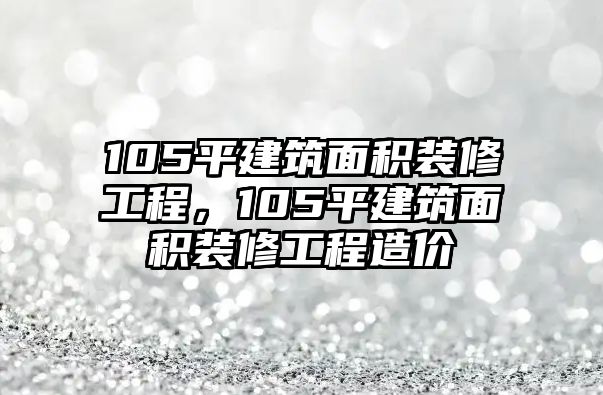105平建筑面積裝修工程，105平建筑面積裝修工程造價