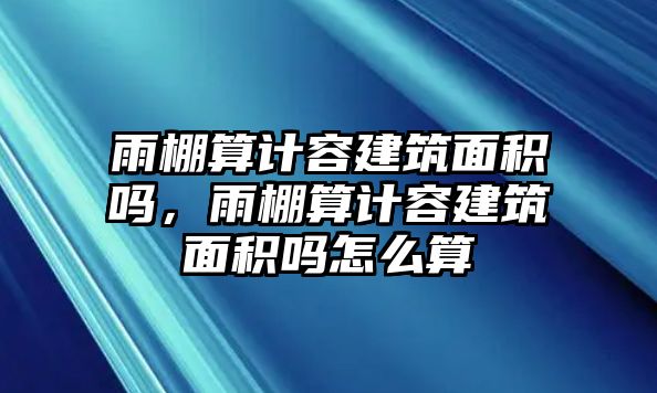 雨棚算計(jì)容建筑面積嗎，雨棚算計(jì)容建筑面積嗎怎么算