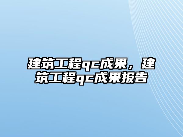 建筑工程qc成果，建筑工程qc成果報(bào)告